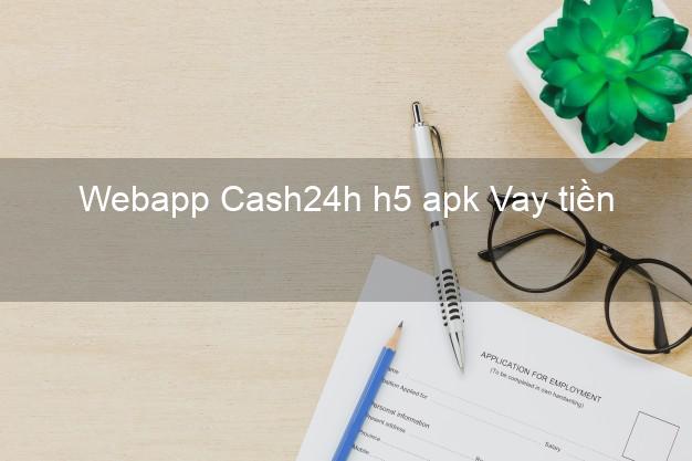 Webapp Cash24h h5 apk Vay tiền