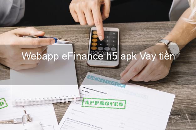 Webapp eFinance h5 apk Vay tiền