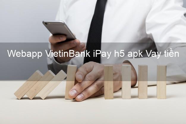 Webapp VietinBank iPay h5 apk Vay tiền