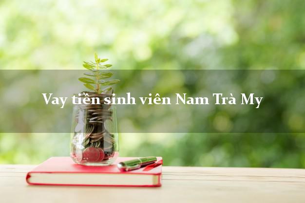Vay tiền sinh viên Nam Trà My Quảng Nam