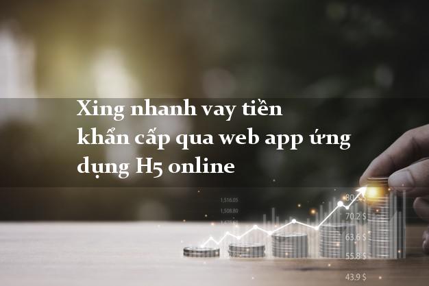Xing nhanh vay tiền khẩn cấp qua web app ứng dụng H5 online