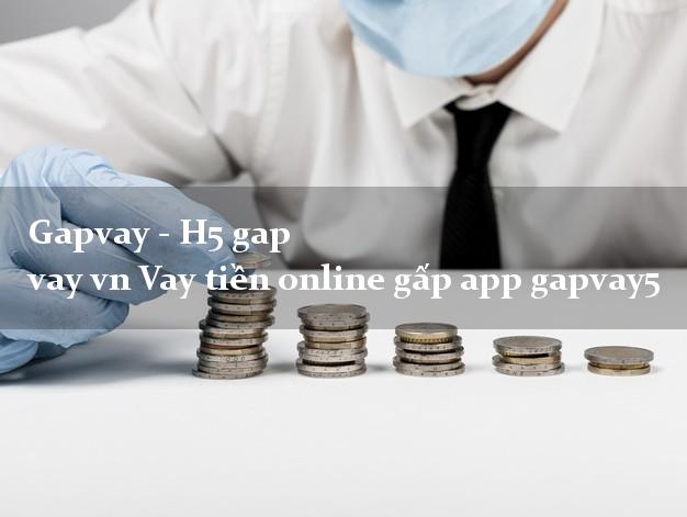Gapvay - H5 gap vay vn Vay tiền online gấp app gapvay5